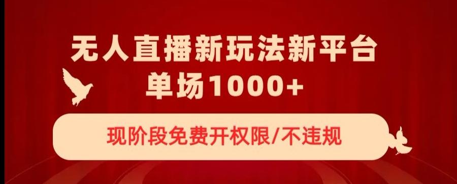 无人直播新平台新玩法，现阶段免费开授权，不违规，单场收入1000+【揭秘】-梦凌网创