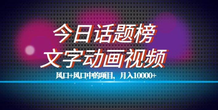 最新今日话题+文字动画视频风口项目教程，单条作品百万流量，月入10000+【揭秘】-梦凌网创
