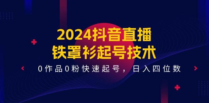 2024抖音直播-铁罩衫起号技术，0作品0粉快速起号，日入四位数(14节课-梦凌网创