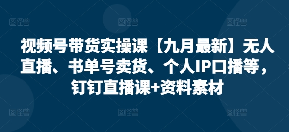 视频号带货实操课【10月最新】无人直播、书单号卖货、个人IP口播等，钉钉直播课+资料素材-梦凌网创