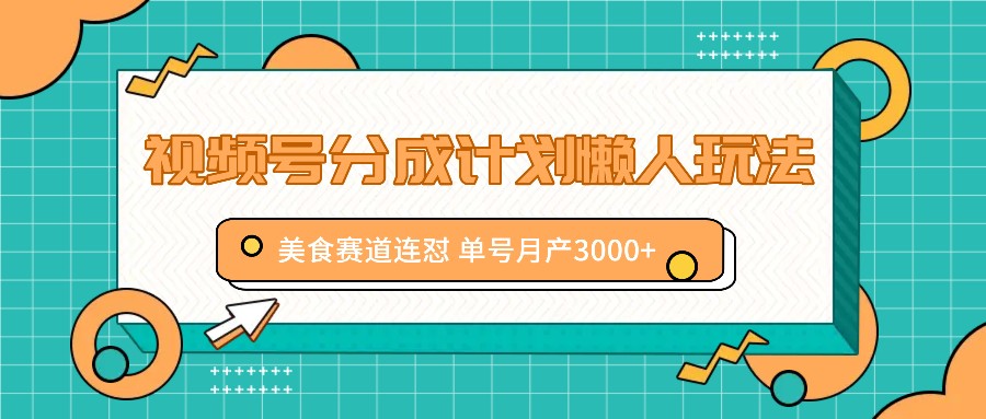 视频号分成计划懒人玩法，美食赛道连怼 单号月产3000+-梦凌网创