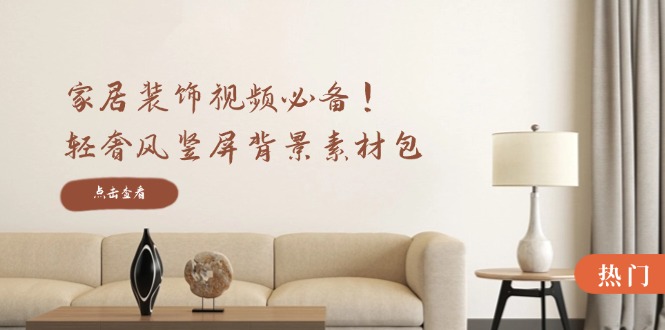 家居装饰视频必备！轻奢风竖屏背景素材包，含清晰、中间虚化、全屏虚化-梦凌网创