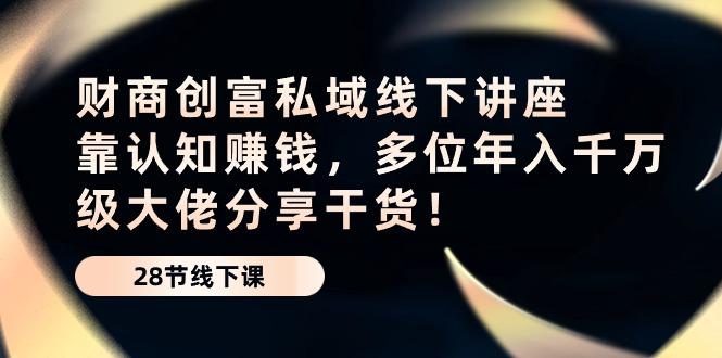 财商·创富私域线下讲座：靠认知赚钱，多位年入千万级大佬分享干货！-梦凌网创
