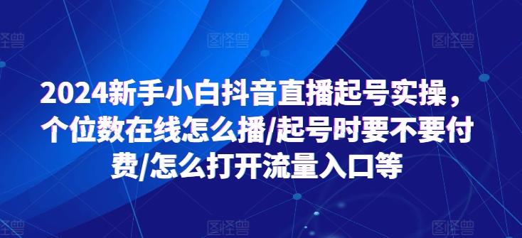 2024新手小白抖音直播起号实操，个位数在线怎么播/起号时要不要付费/怎么打开流量入口等-梦凌网创