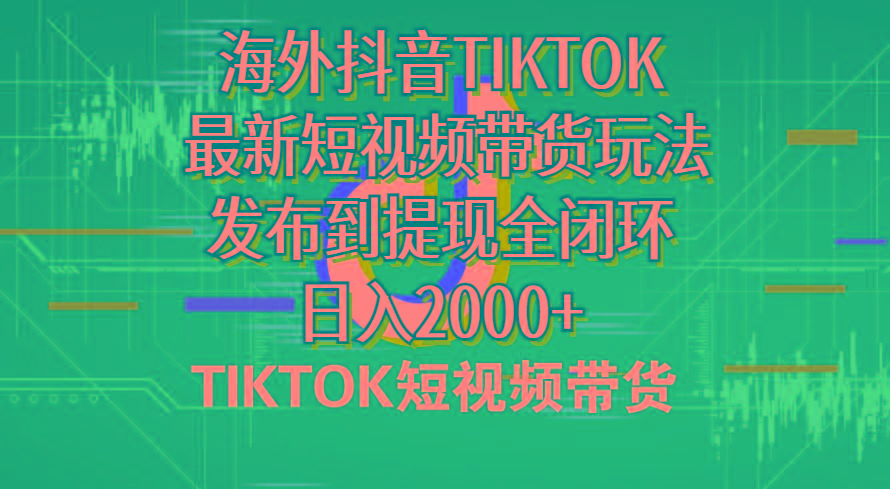 海外短视频带货，最新短视频带货玩法发布到提现全闭环，日入2000+-梦凌网创