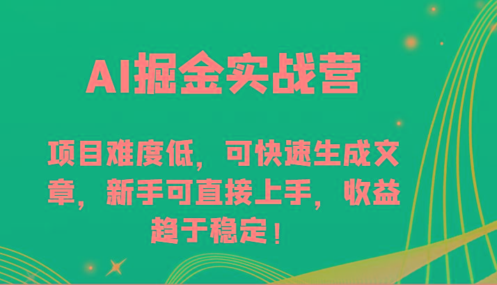 AI掘金实战营-项目难度低，可快速生成文章，新手可直接上手，收益趋于稳定！-薪火元第一资源库