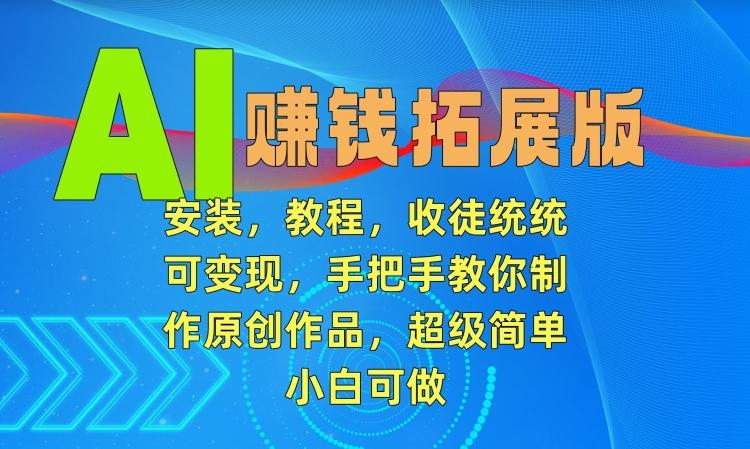 AI赚钱拓展版，安装，教程，收徒统统可变现，手把手教你制作原创作品，超级简单，小白可做【揭秘】-梦凌网创