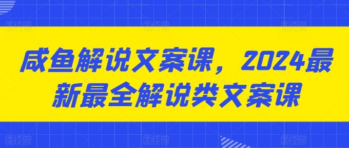 咸鱼解说文案课，2024最新最全解说类文案课-梦凌网创