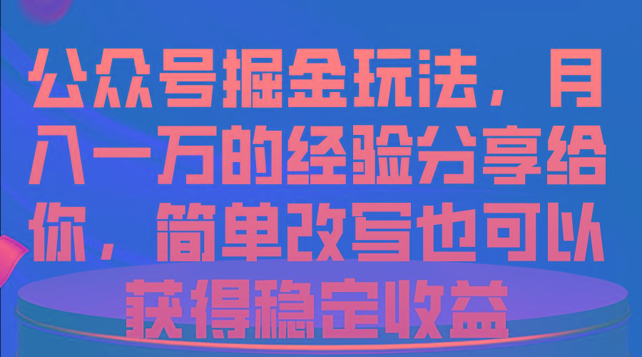 公众号掘金玩法，月入一万的经验分享给你，简单改写也可以获得稳定收益-薪火元第一资源库