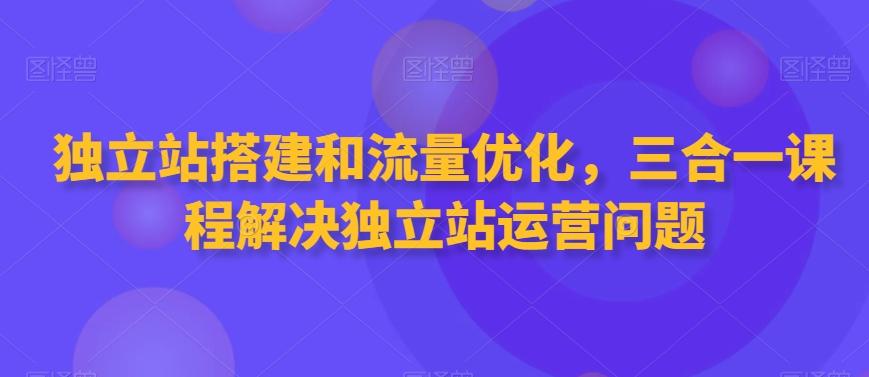 独立站搭建和流量优化，三合一课程解决独立站运营问题-梦凌网创