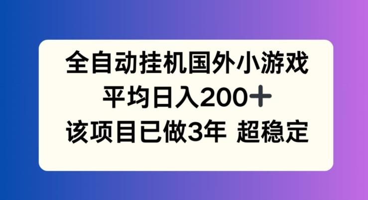全自动挂机国外小游戏，平均日入200+，此项目已经做了3年 稳定持久【揭秘】-梦凌网创
