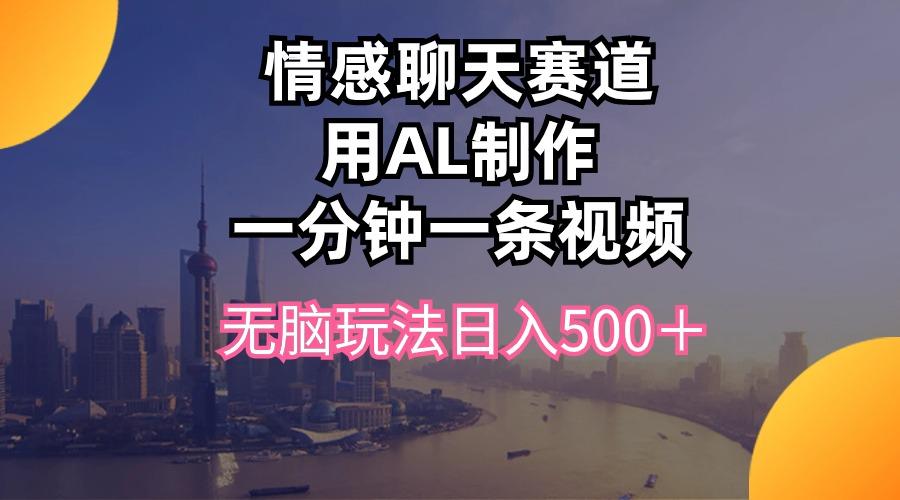 情感聊天赛道用al制作一分钟一条视频无脑玩法日入500＋-梦凌网创