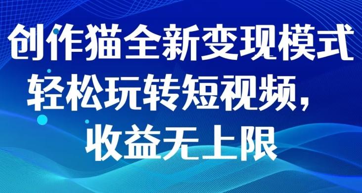 创作猫全新变现模式，轻松玩转短视频，收益无上限-梦凌网创