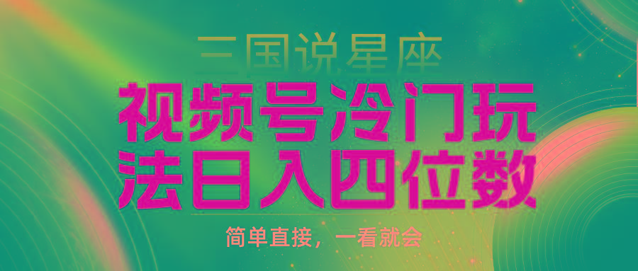 (9383期)视频号掘金冷门玩法，三国星座赛道，日入四位数(教程+素材)-梦凌网创