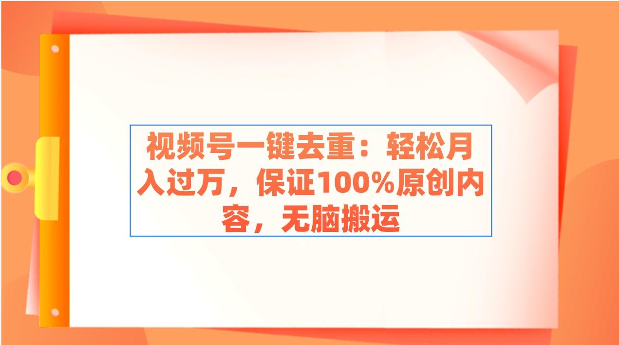 视频号一键去重：轻松月入过万，保证100%原创内容，无脑搬运-梦凌网创