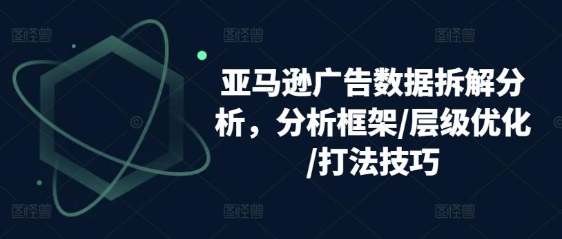 亚马逊广告数据拆解分析，分析框架/层级优化/打法技巧-梦凌网创