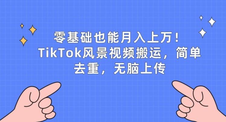 零基础也能月入上w，TikTok风景视频搬运，简单去重，无脑上传【揭秘】-梦凌网创