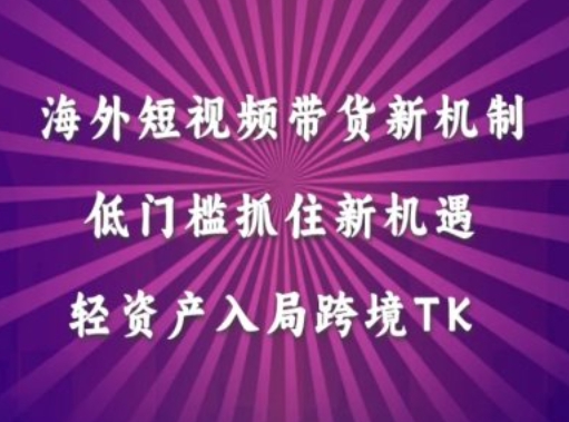 海外短视频Tiktok带货新机制，低门槛抓住新机遇，轻资产入局跨境TK-梦凌网创