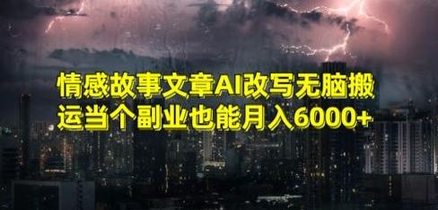 情感故事文章AI改写无脑搬运当个副业也能月入6000+【揭秘】-梦凌网创
