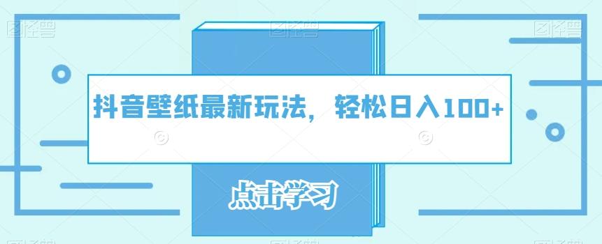 抖音壁纸最新玩法，轻松日入100+-梦凌网创