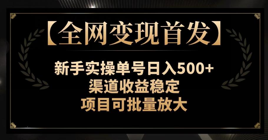 【全网变现首发】新手实操单号日入500+，渠道收益稳定，项目可批量放大【揭秘】-梦凌网创