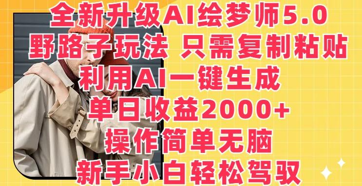 全新升级AI绘梦师5.0.野路子玩法，只需复制粘贴，利用AI一键生成，单日收益2000+【揭秘】-梦凌网创