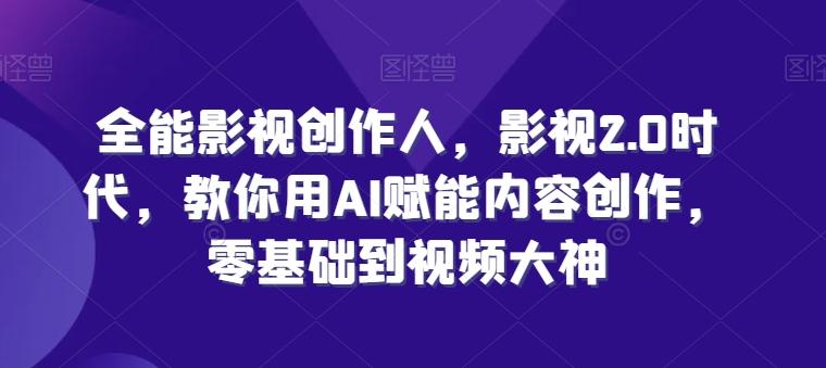 全能影视创作人，影视2.0时代，教你用AI赋能内容创作，​零基础到视频大神-梦凌网创