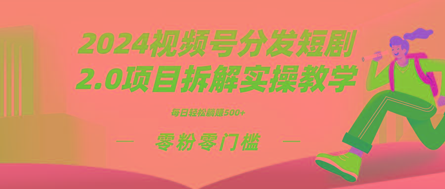 2024视频分发短剧2.0项目拆解实操教学，零粉零门槛可矩阵分裂推广管道收益-梦凌网创