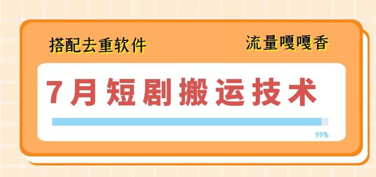 7月最新短剧搬运技术，搭配去重软件操作-梦凌网创