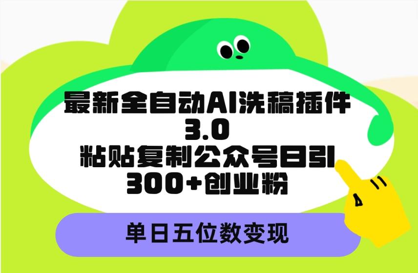 (9662期)最新全自动AI洗稿插件3.0，粘贴复制公众号日引300+创业粉，单日五位数变现-梦凌网创