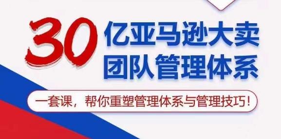30亿亚马逊大卖团队管理体系，一套课，帮你重塑管理体系与管理技巧-梦凌网创
