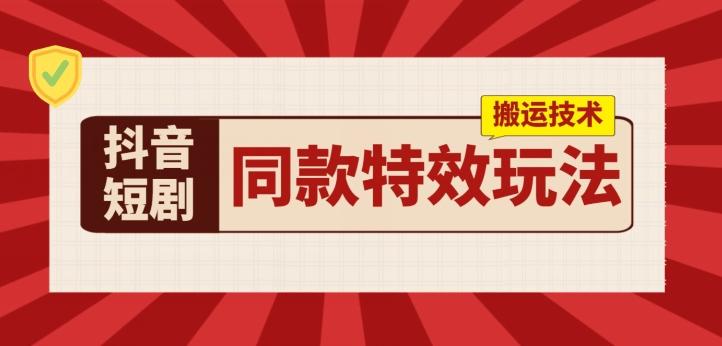 抖音短剧同款特效搬运技术，实测一天千元收益-梦凌网创