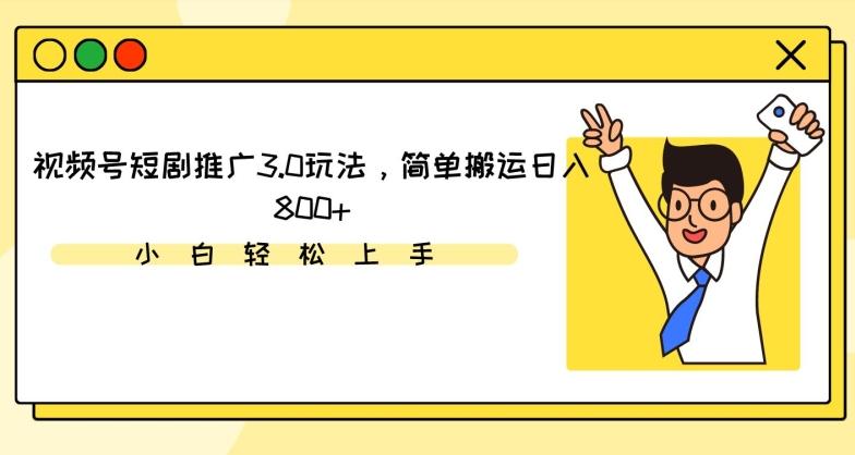 视频号短剧推广3.0玩法，简单搬运日入800+【揭秘】-梦凌网创