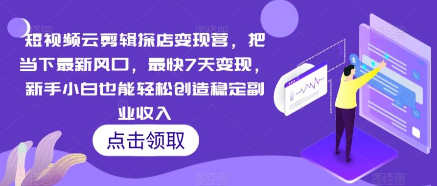 短视频云剪辑探店变现营，把当下最新风口，最快7天变现，新手小白也能轻松创造稳定副业收入-梦凌网创