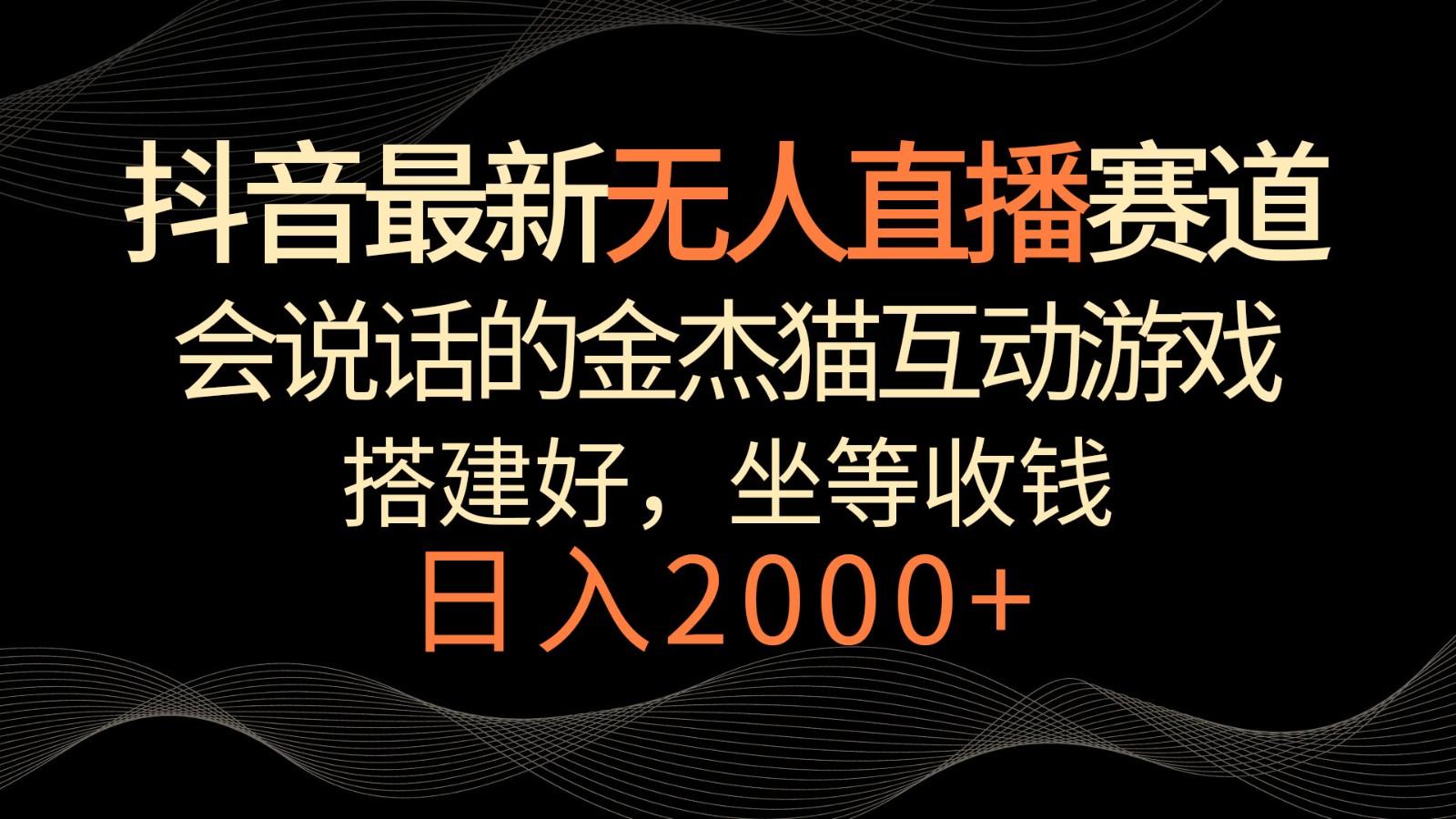 抖音最新无人直播赛道，日入2000+，会说话的金杰猫互动小游戏，礼物收不停-梦凌网创