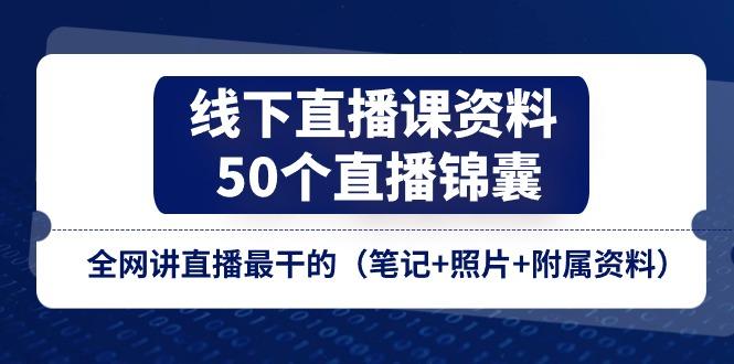 线下直播课资料、50个-直播锦囊，全网讲直播最干的(笔记+照片+附属资料-梦凌网创