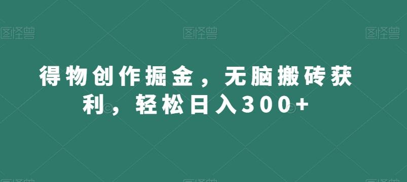 得物创作掘金，无脑搬砖获利，轻松日入300+【揭秘】-梦凌网创
