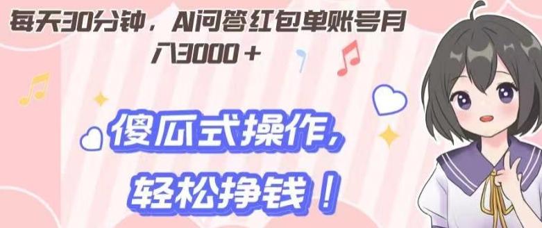 每天30分钟，AI问答红包单账号月入3000+,傻瓜式操作，轻松挣钱！-梦凌网创