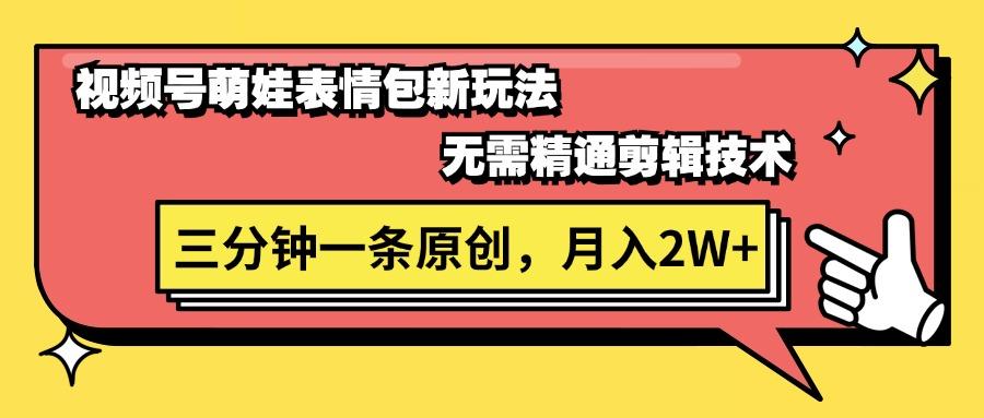视频号萌娃表情包新玩法，无需精通剪辑，三分钟一条原创视频，月入2W+-梦凌网创