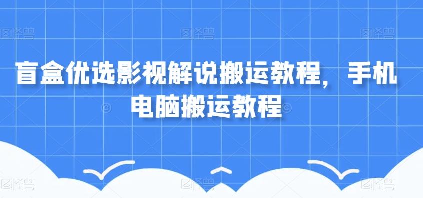 盲盒优选影视解说搬运教程，手机电脑搬运教程-薪火元第一资源库