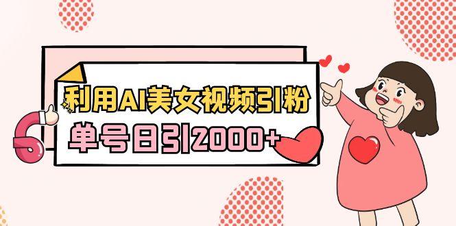 利用AI美女视频引粉，单号日引2000+，新手也能干(教程+软件)-梦凌网创