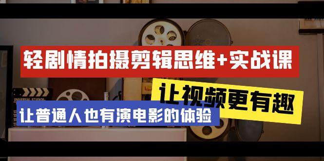 轻剧情+拍摄剪辑思维实战课 让视频更有趣 让普通人也有演电影的体验-23节课-梦凌网创