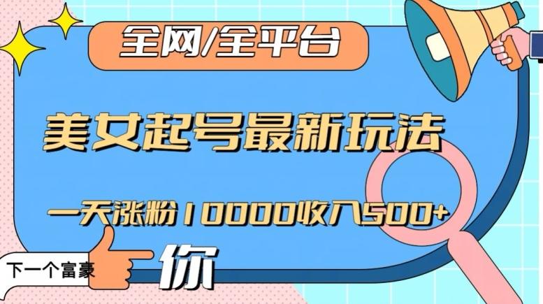 全网，全平台，美女起号最新玩法一天涨粉10000收入500+【揭秘】-薪火元第一资源库
