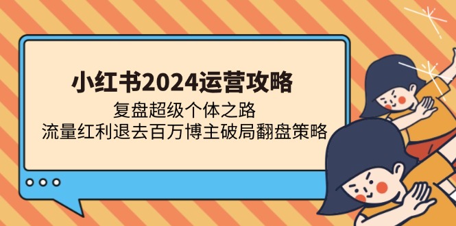 小红书2024运营攻略：复盘超级个体之路 流量红利退去百万博主破局翻盘-梦凌网创