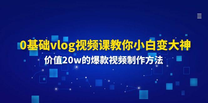 0基础vlog视频课教你小白变大神：价值20w的爆款视频制作方法-梦凌网创