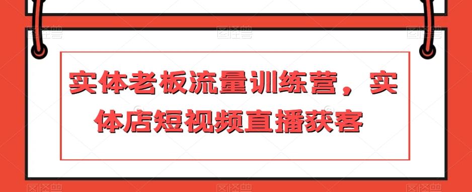 实体老板流量训练营，实体店短视频直播获客-梦凌网创