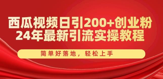 西瓜视频日引200+创业粉，24年最新引流实操教程，简单好落地，轻松上手【揭秘】-梦凌网创