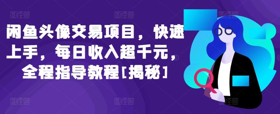 闲鱼头像交易项目，快速上手，每日收入超千元，全程指导教程[揭秘]-梦凌网创