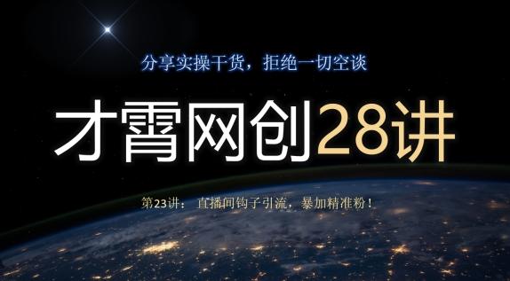 才霄网创28讲第23讲：直播间钩子引流，暴加精准粉！-梦凌网创