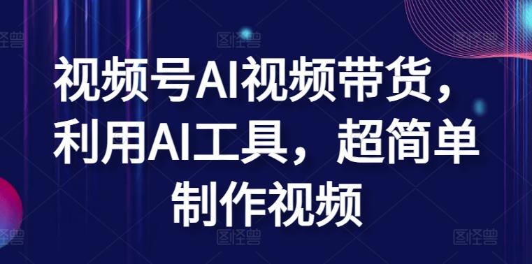 视频号AI视频带货，利用AI工具，超简单制作视频【揭秘】-梦凌网创